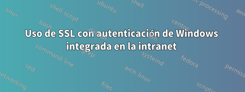 Uso de SSL con autenticación de Windows integrada en la intranet