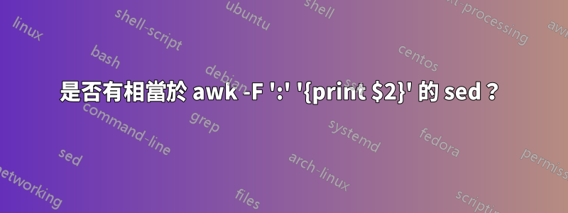 是否有相當於 awk -F ':' '{print $2}' 的 sed？