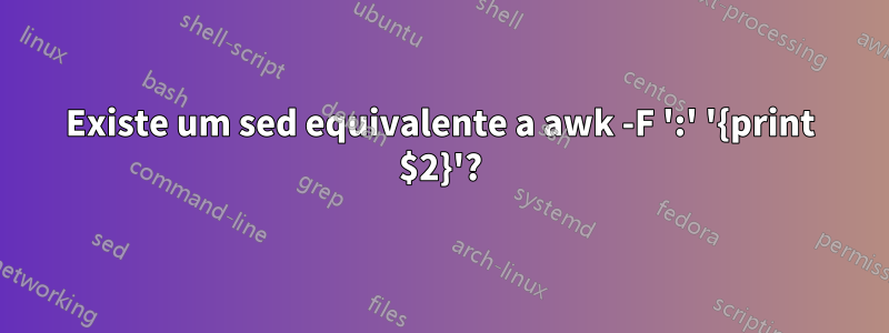 Existe um sed equivalente a awk -F ':' '{print $2}'?