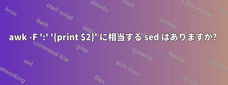 awk -F ':' '{print $2}' に相当する sed はありますか?