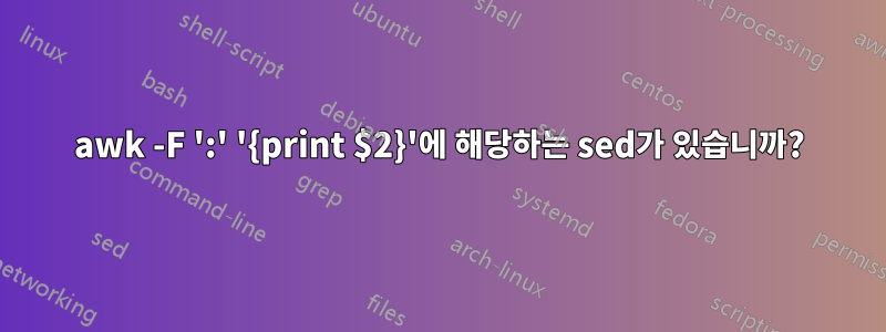 awk -F ':' '{print $2}'에 해당하는 sed가 있습니까?