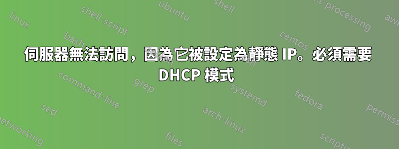 伺服器無法訪問，因為它被設定為靜態 IP。必須需要 DHCP 模式 