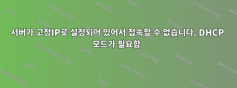 서버가 고정IP로 설정되어 있어서 접속할 수 없습니다. DHCP 모드가 필요함 