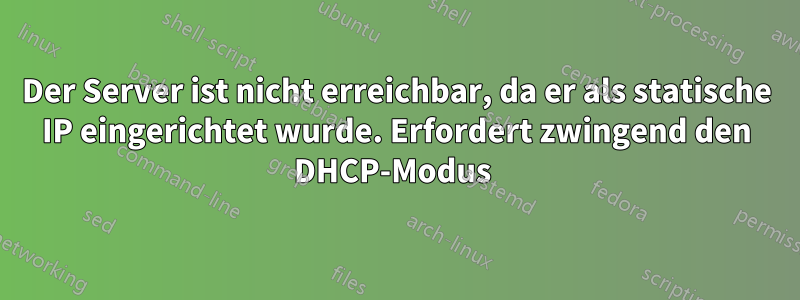 Der Server ist nicht erreichbar, da er als statische IP eingerichtet wurde. Erfordert zwingend den DHCP-Modus 