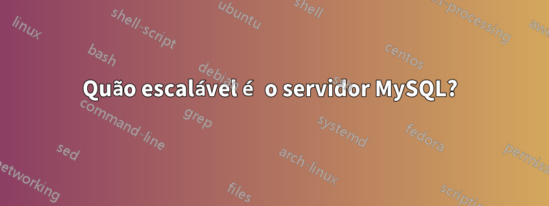 Quão escalável é o servidor MySQL? 