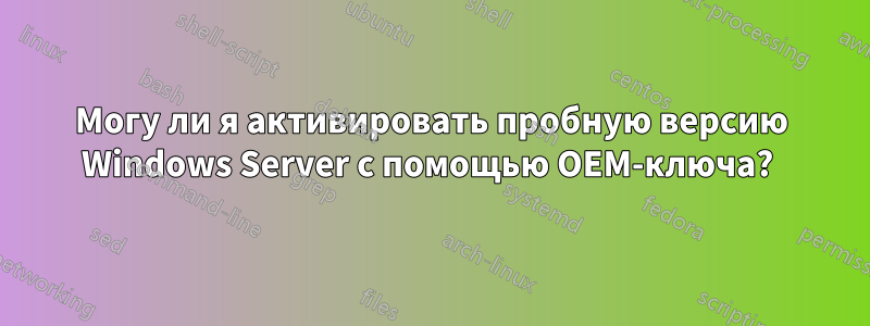 Могу ли я активировать пробную версию Windows Server с помощью OEM-ключа? 