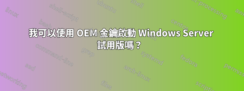 我可以使用 OEM 金鑰啟動 Windows Server 試用版嗎？ 