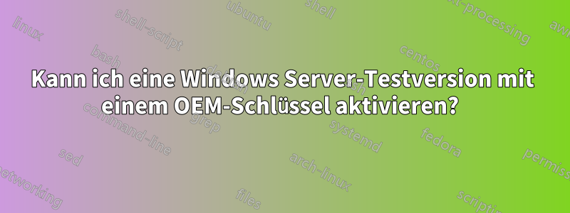 Kann ich eine Windows Server-Testversion mit einem OEM-Schlüssel aktivieren? 