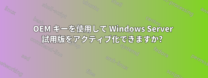 OEM キーを使用して Windows Server 試用版をアクティブ化できますか? 