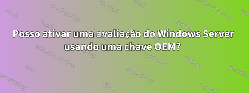 Posso ativar uma avaliação do Windows Server usando uma chave OEM? 