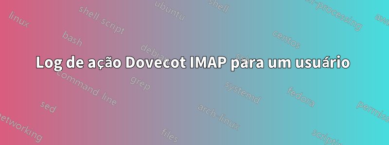 Log de ação Dovecot IMAP para um usuário