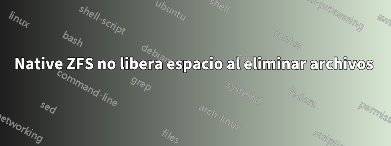 Native ZFS no libera espacio al eliminar archivos