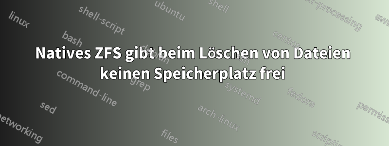 Natives ZFS gibt beim Löschen von Dateien keinen Speicherplatz frei