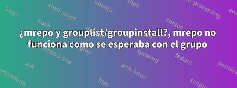 ¿mrepo y grouplist/groupinstall?, mrepo no funciona como se esperaba con el grupo