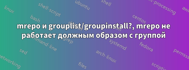 mrepo и grouplist/groupinstall?, mrepo не работает должным образом с группой