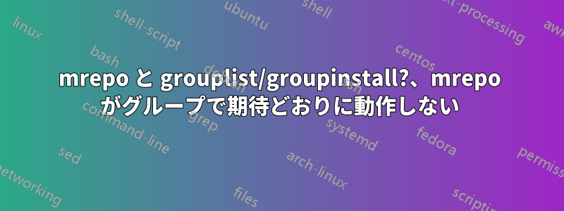 mrepo と grouplist/groupinstall?、mrepo がグループで期待どおりに動作しない