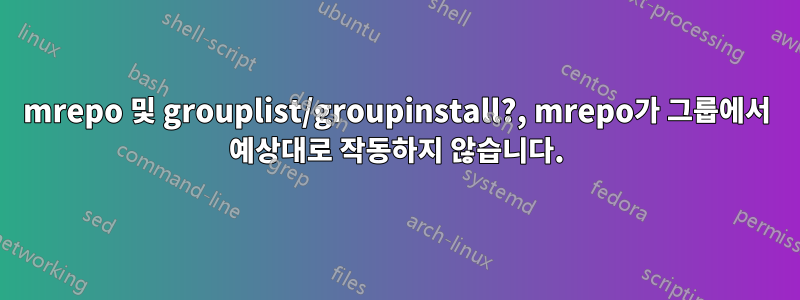 mrepo 및 grouplist/groupinstall?, mrepo가 ​​그룹에서 예상대로 작동하지 않습니다.