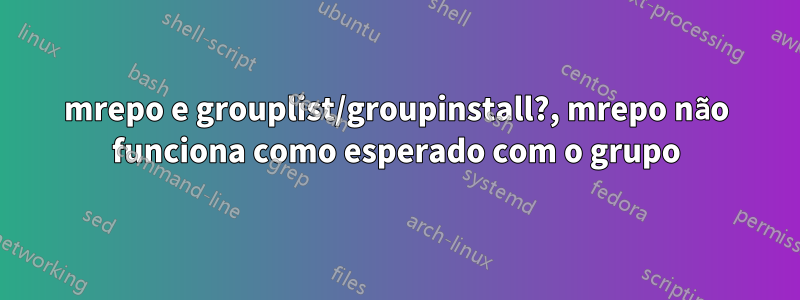 mrepo e grouplist/groupinstall?, mrepo não funciona como esperado com o grupo