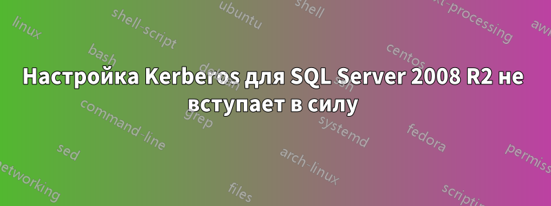 Настройка Kerberos для SQL Server 2008 R2 не вступает в силу