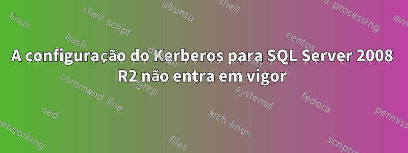 A configuração do Kerberos para SQL Server 2008 R2 não entra em vigor