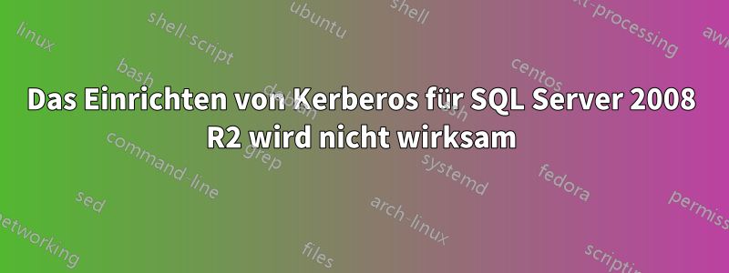 Das Einrichten von Kerberos für SQL Server 2008 R2 wird nicht wirksam