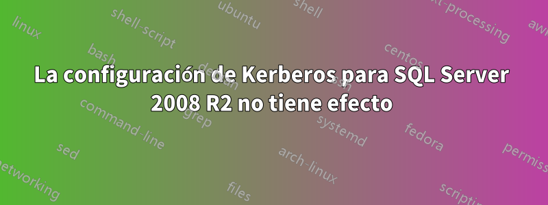 La configuración de Kerberos para SQL Server 2008 R2 no tiene efecto