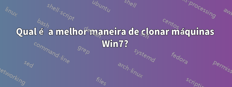 Qual é a melhor maneira de clonar máquinas Win7?