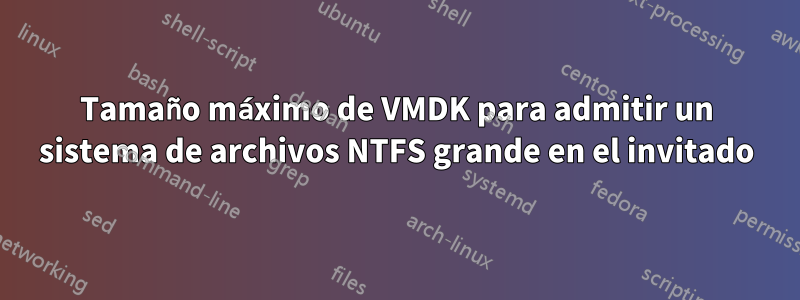 Tamaño máximo de VMDK para admitir un sistema de archivos NTFS grande en el invitado