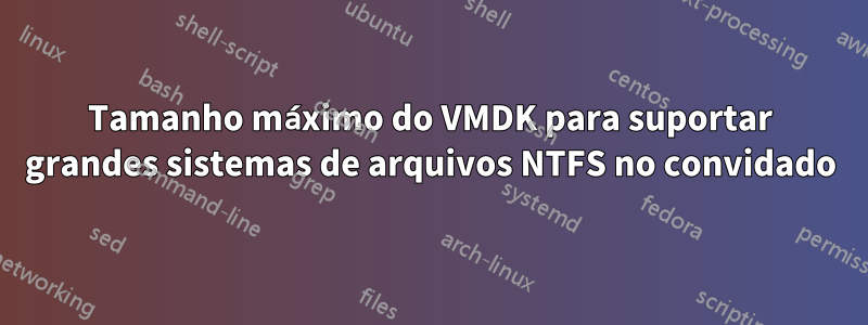 Tamanho máximo do VMDK para suportar grandes sistemas de arquivos NTFS no convidado