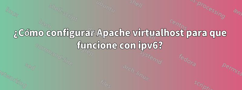 ¿Cómo configurar Apache virtualhost para que funcione con ipv6?