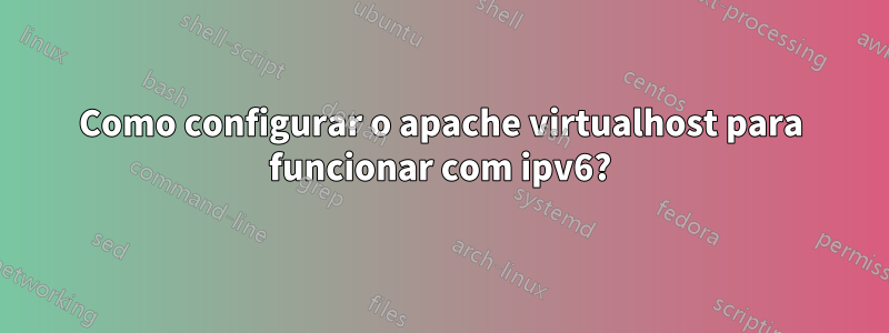 Como configurar o apache virtualhost para funcionar com ipv6?