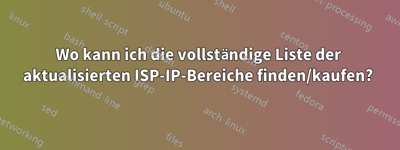 Wo kann ich die vollständige Liste der aktualisierten ISP-IP-Bereiche finden/kaufen?