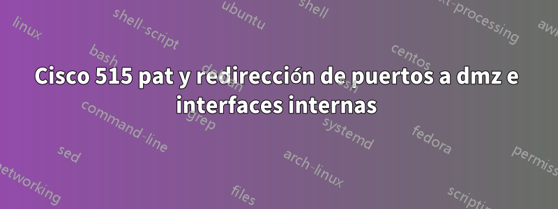 Cisco 515 pat y redirección de puertos a dmz e interfaces internas