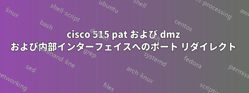 cisco 515 pat および dmz および内部インターフェイスへのポート リダイレクト