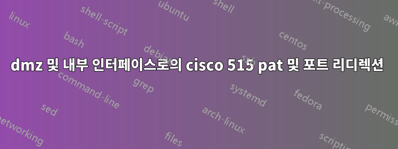 dmz 및 내부 인터페이스로의 cisco 515 pat 및 포트 리디렉션