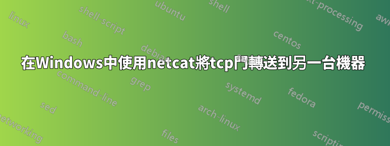 在Windows中使用netcat將tcp門轉送到另一台機器