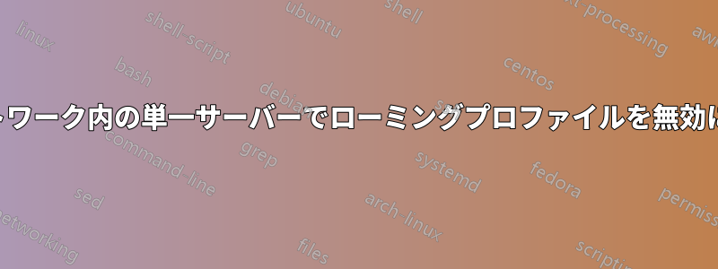 ネットワーク内の単一サーバーでローミングプロファイルを無効にする
