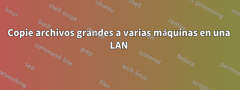 Copie archivos grandes a varias máquinas en una LAN