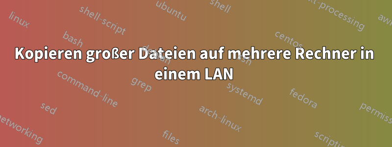 Kopieren großer Dateien auf mehrere Rechner in einem LAN