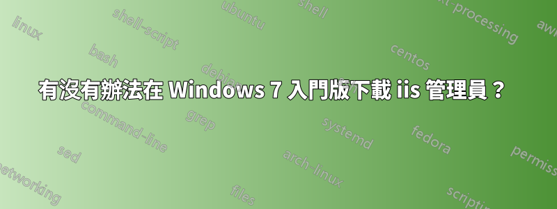 有沒有辦法在 Windows 7 入門版下載 iis 管理員？ 