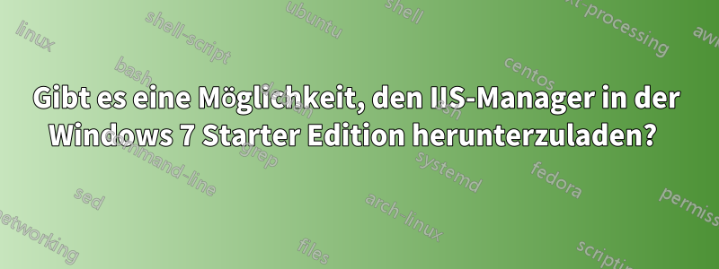 Gibt es eine Möglichkeit, den IIS-Manager in der Windows 7 Starter Edition herunterzuladen? 