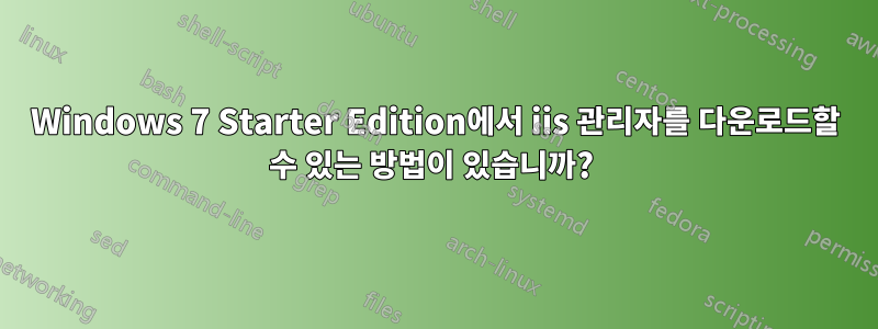 Windows 7 Starter Edition에서 iis 관리자를 다운로드할 수 있는 방법이 있습니까? 