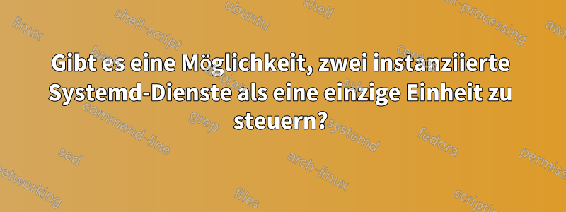 Gibt es eine Möglichkeit, zwei instanziierte Systemd-Dienste als eine einzige Einheit zu steuern?