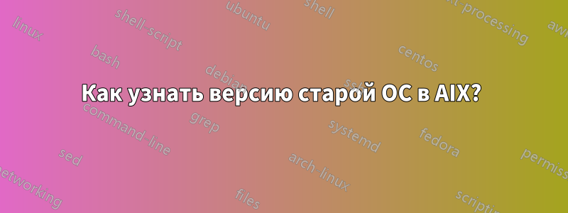 Как узнать версию старой ОС в AIX?