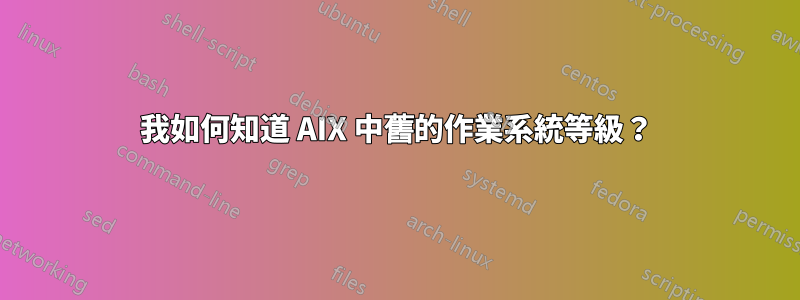 我如何知道 AIX 中舊的作業系統等級？