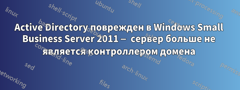 Active Directory поврежден в Windows Small Business Server 2011 — сервер больше не является контроллером домена