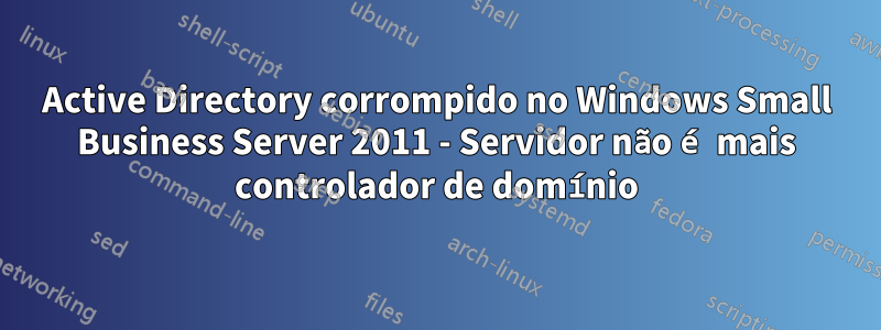 Active Directory corrompido no Windows Small Business Server 2011 - Servidor não é mais controlador de domínio