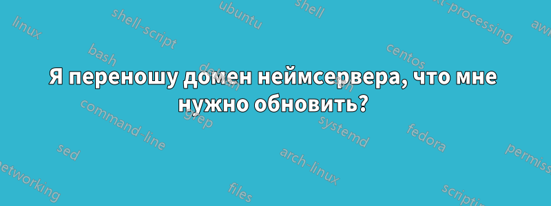 Я переношу домен неймсервера, что мне нужно обновить?