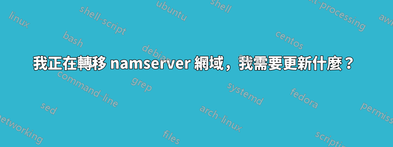 我正在轉移 namserver 網域，我需要更新什麼？