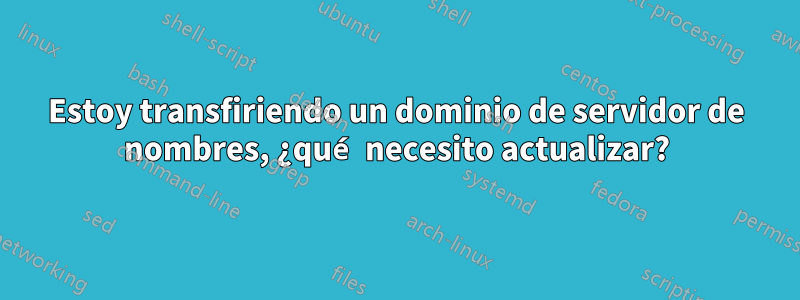 Estoy transfiriendo un dominio de servidor de nombres, ¿qué necesito actualizar?